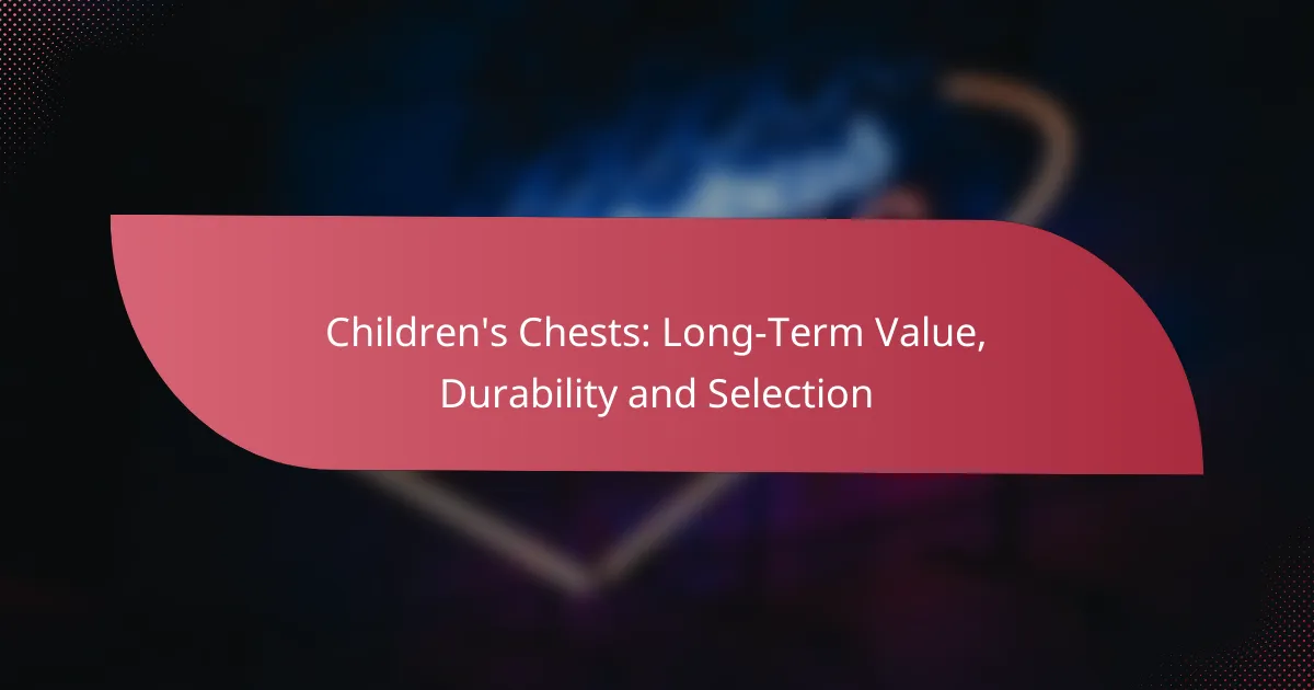 Children’s Chests: Long-Term Value, Durability and Selection