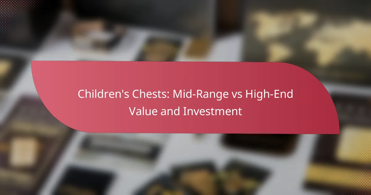 Children’s Chests: Mid-Range vs High-End Value and Investment