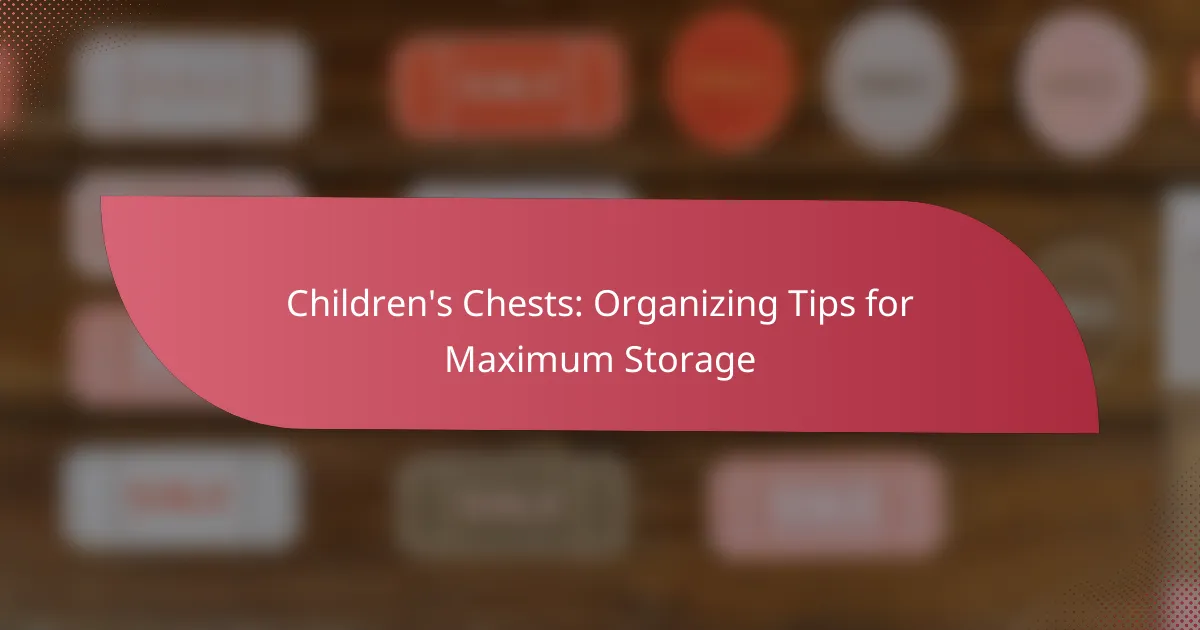 Children’s Chests: Organizing Tips for Maximum Storage