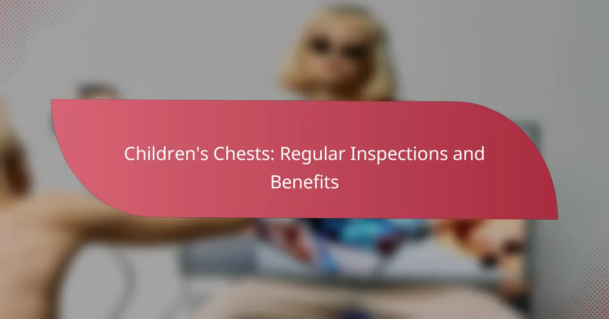 Children’s Chests: Regular Inspections and Benefits