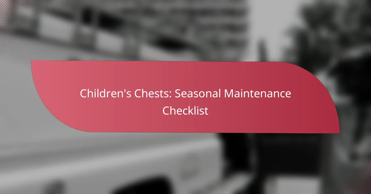 Children’s Chests: Seasonal Maintenance Checklist