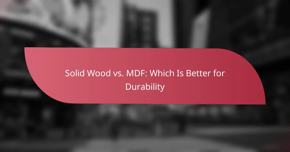 Solid Wood vs. MDF: Which Is Better for Durability