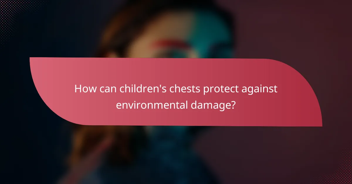 How can children's chests protect against environmental damage?