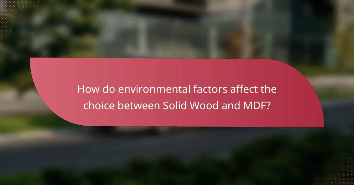 How do environmental factors affect the choice between Solid Wood and MDF?