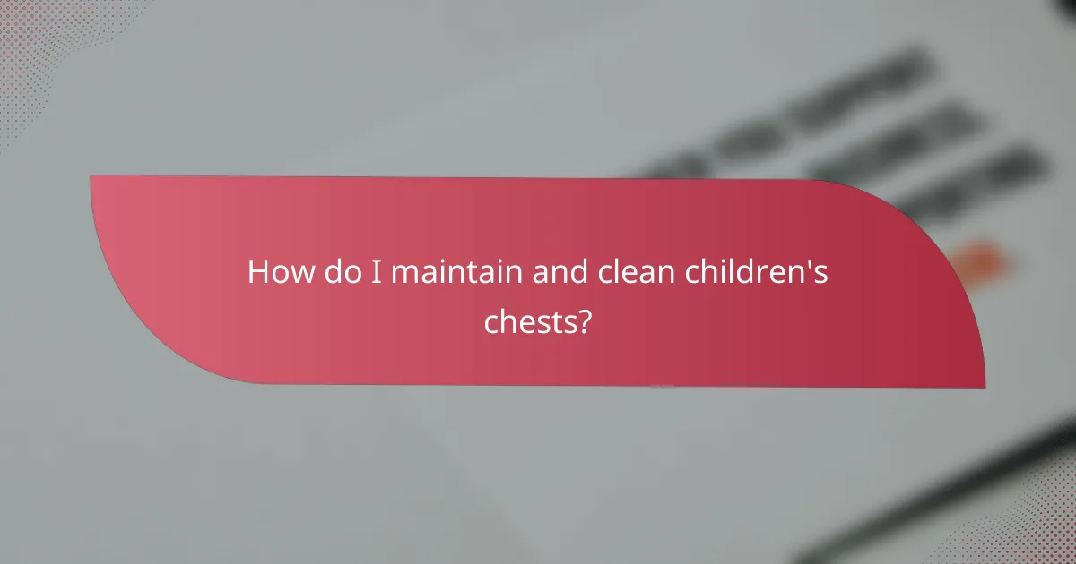 How do I maintain and clean children's chests?