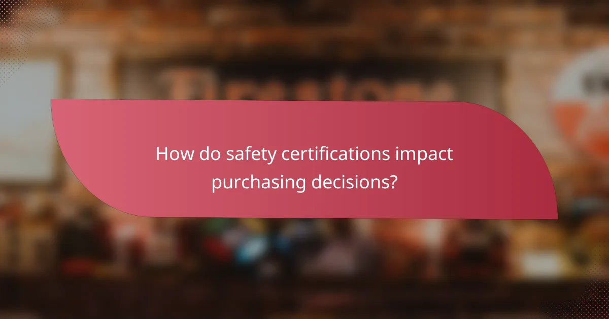 How do safety certifications impact purchasing decisions?