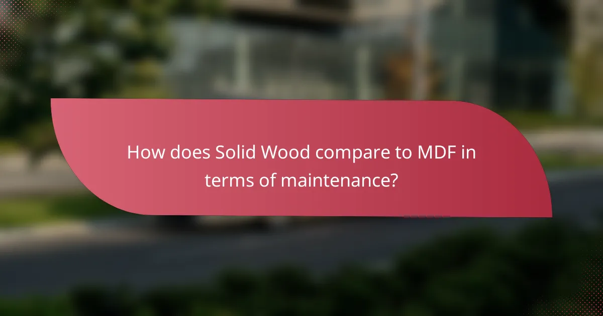How does Solid Wood compare to MDF in terms of maintenance?