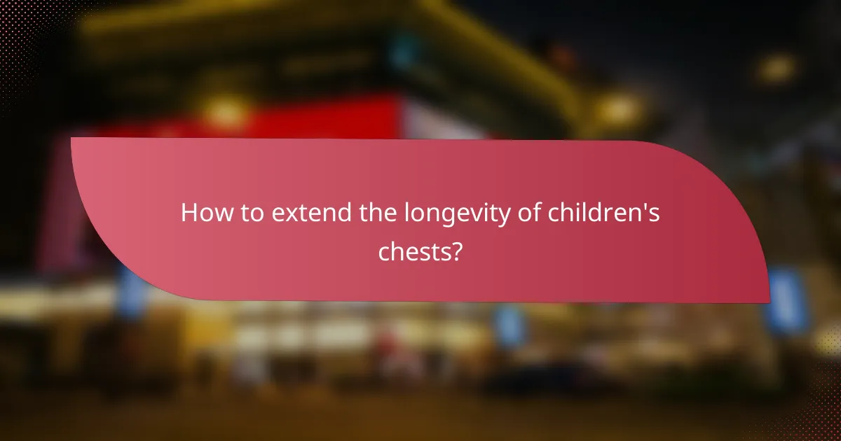 How to extend the longevity of children's chests?