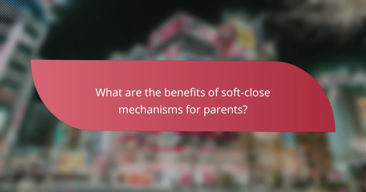 What are the benefits of soft-close mechanisms for parents?