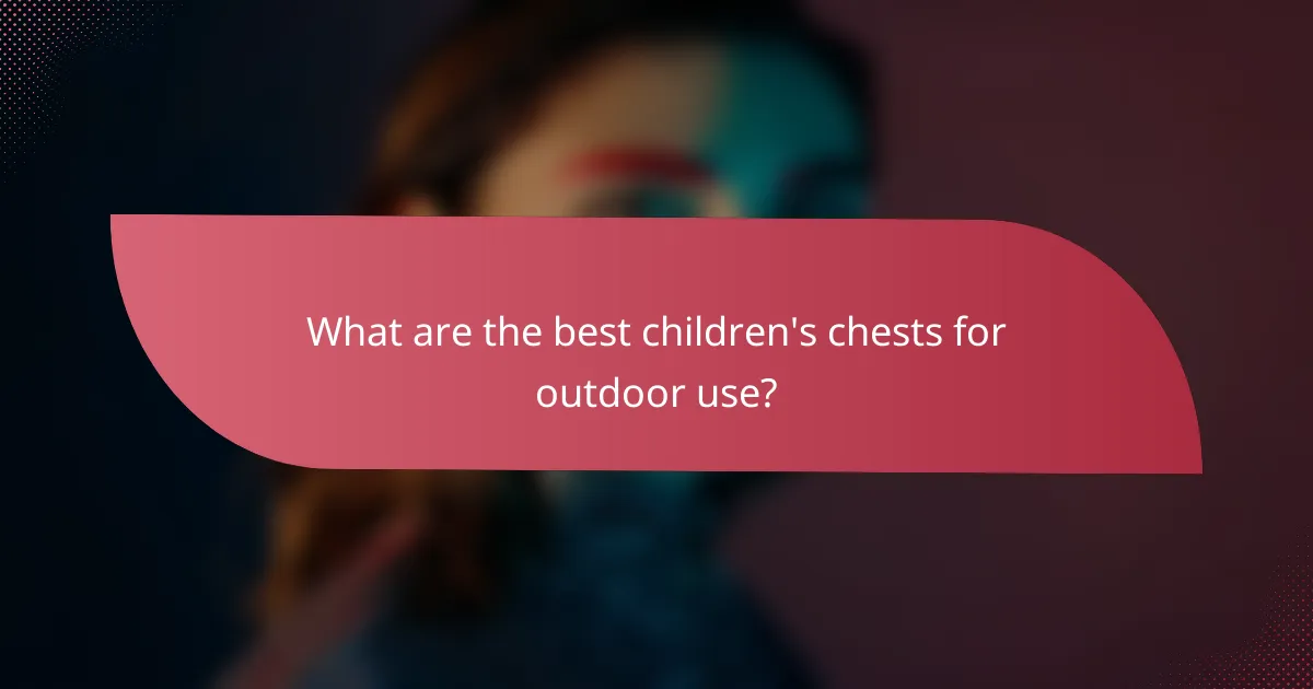 What are the best children's chests for outdoor use?