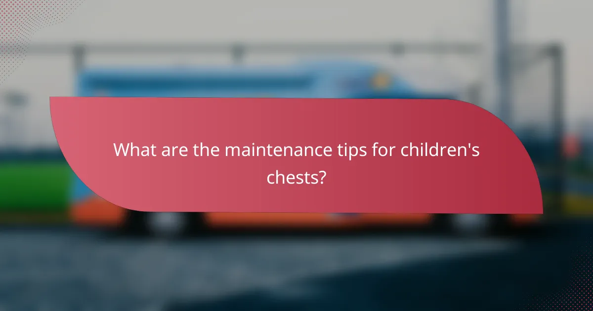 What are the maintenance tips for children's chests?