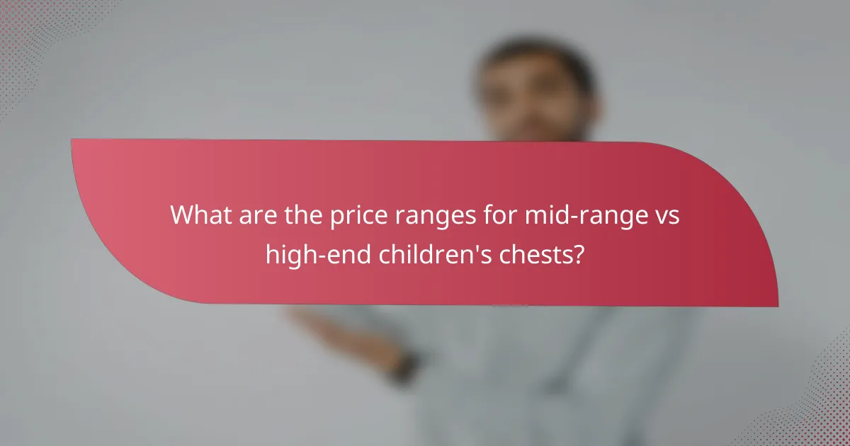 What are the price ranges for mid-range vs high-end children's chests?