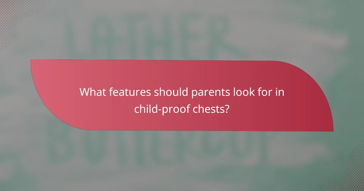 What features should parents look for in child-proof chests?