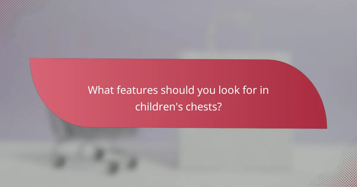 What features should you look for in children's chests?