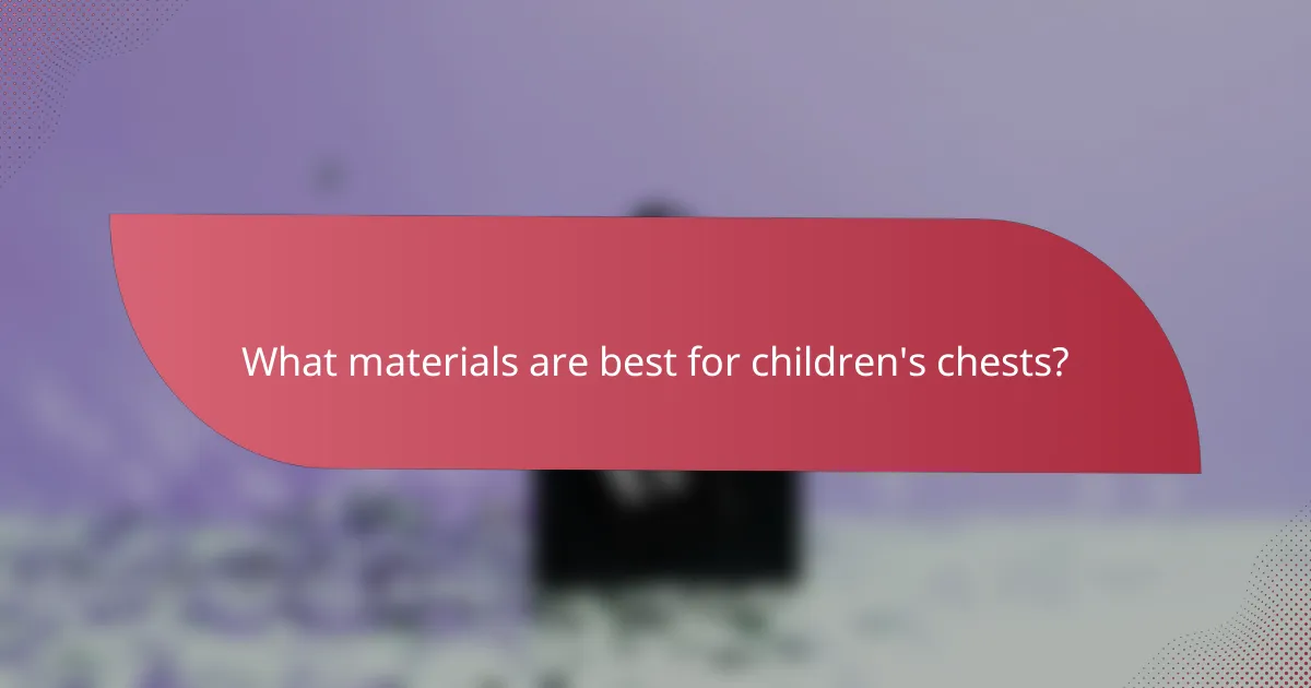 What materials are best for children's chests?