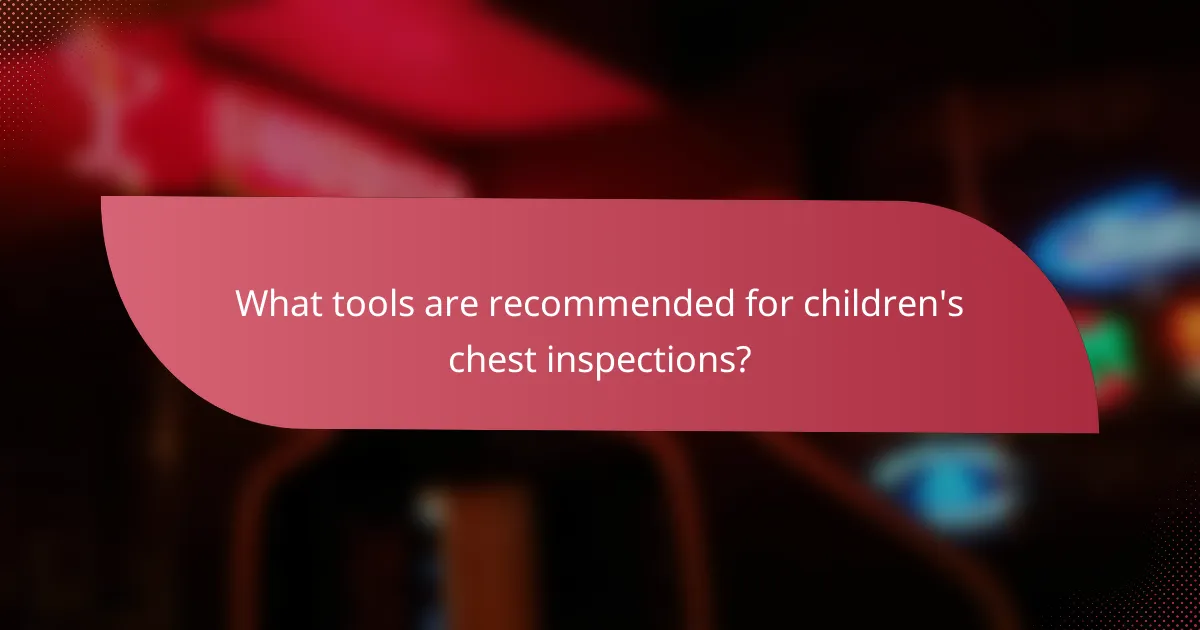 What tools are recommended for children's chest inspections?